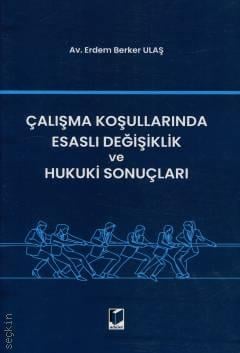 Çalışma Koşullarında Esaslı Değişiklik ve Hukuki Sonuçları Erdem Berker Ulaş