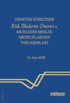 Denetim Sürecinde Etik İlkelerin Önemi ve Muhasebe Meslek Mensuplarının Yaklaşımları Dr. Seda Ağır  - Kitap