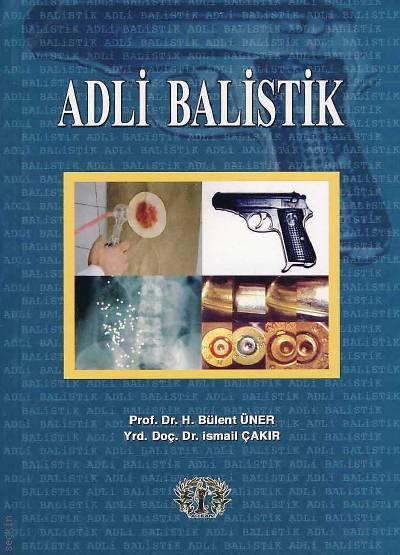 Adli Balistik Prof. Dr. H. Bülent Üner, Yrd. Doç. Dr. İsmail Çakır  - Kitap
