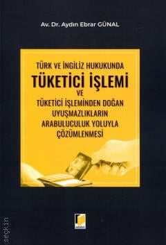 Türk ve İngiliz Hukukunda Tüketici İşlemi ve Tüketici İşleminden Doğan Uyuşmazlıkların Arabuluculuk Yoluyla Çözümlenmesi Aydın Ebrar Günal  - Kitap