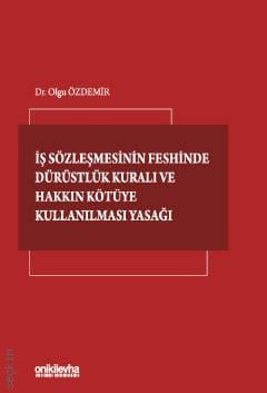 İş Sözleşmesinin Feshinde Dürüstlük Kuralı ve Hakkın Kötüye Kullanılması Yasağı Dr. Olgu Özdemir Ertürk  - Kitap
