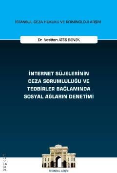 İstanbul Ceza Hukuku Ve Kriminoloji Arşivi Yayın No: 67 İnternet Süjelerinin Ceza Sorumluluğu ve Tedbirler Bağlamında Sosyal Ağların Denetimi Dr. Neslihan Ateş Benek  - Kitap