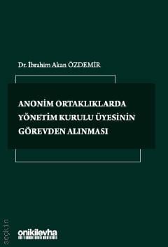 Anonim Ortaklıklarda Yönetim Kurulu Üyesinin Görevden Alınması Dr. İbrahim Akan Özdemir  - Kitap