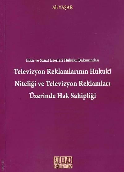 Televizyon Reklamlarının Hukuki Niteliği ve Televizyon Reklamları Üzerinde Hak Sahipliği Ali Yaşar