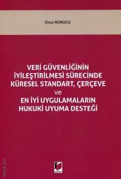 Veri Güvenliğinin İyileştirilmesi Sürecinde Küresel Standart, Çerçeve ve En İyi Uygulamaların Hukuki Uyuma Desteği Onur Korucu