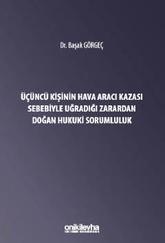 Üçüncü Kişinin Hava Aracı Kazası Sebebiyle Uğradığı Zarardan Doğan Sorumluluk Dr. Öğr. Üyesi Başak Görgeç  - Kitap