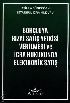 Borçluya Rızai Satış Yetkisi Verilmesi ve İcra Hukukunda Elektronik Satış Atilla Gündoğan  - Kitap