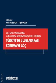 6458 Sayılı Yabancılar ve Uluslararası Koruma Kanunu'nun 10. Yılında  Türkiye'de Uluslararası Koruma ve Göç Ayşe Dicle Ergin, Yiğit Kader  - Kitap