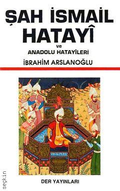Şah İsmail Hatayi ve Anadolu Hatayileri İbrahim Arslanoğlu  - Kitap