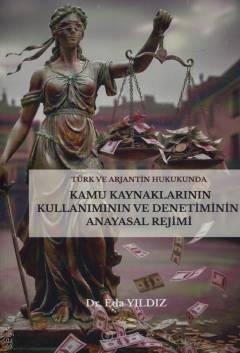 Türk ve Arjantin Hukukunda Kamu Kaynaklarının Kullanımı ve Denetiminin Anayasal Rejimi Dr. Eda Yıldız  - Kitap
