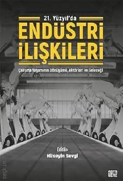 21. Yüzyılda Endüstri İlişkileri Çalışma Yaşamının Dönüşümü, Aktörleri ve Geleceği Hüseyin Sevgi  - Kitap