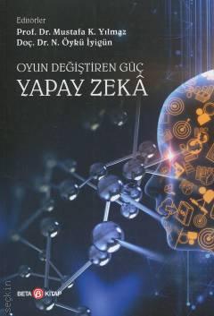 Oyun Değiştiren Güç: Yapay Zeka  Prof. Dr. Mustafa Kemal Yılmaz, Doç. Dr. N. Öykü İyigün  - Kitap