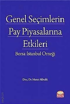 Genel Seçimlerin Pay Piyasalarına Etkileri Borsa İstanbul Örneği Doç. Dr. Murat Akbalık  - Kitap