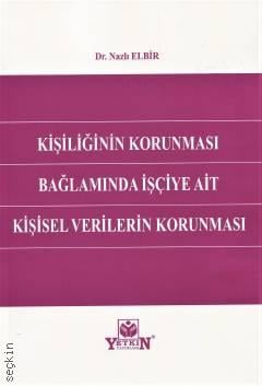 Kişiliğin Korunması Bağlamında İşçiye Ait Kişisel Verilerin Korunması Nazlı Elbir