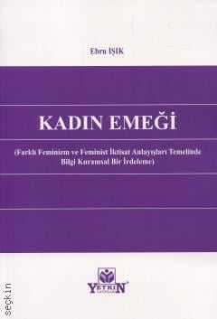 Kadın Emeği (Farklı Feminizm ve Feminist İktisat Anlayışları Temelinde Bilgi Kuramsal Bir İrdeleme) Ebru Işık  - Kitap