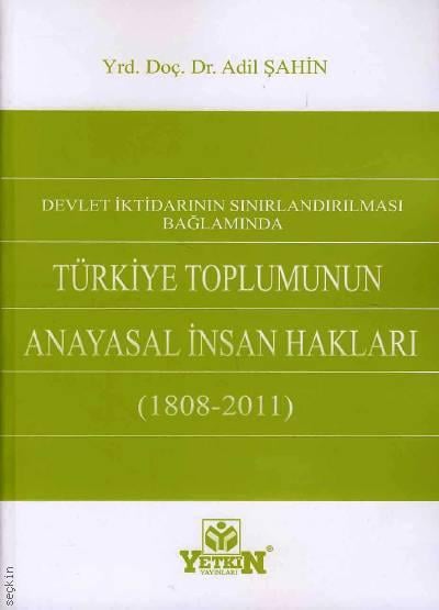 Devlet İktidarının Sınırlandırılması Bağlamında Türkiye Toplumunun Anayasal İnsan Hakları (1808 – 2011) Yrd. Doç. Dr. Adil Şahin  - Kitap