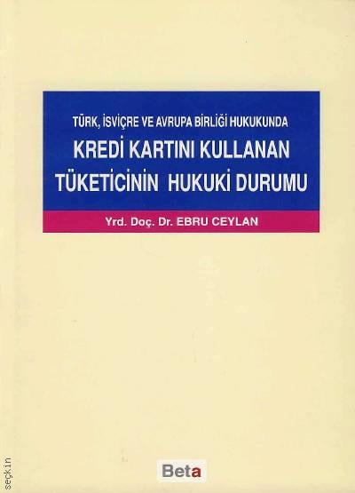 Türk, İsviçre ve Avrupa Birliği Hukukunda Kredi Kartını Kullanan Tüketicinin Hukuki Durumu Yrd. Doç. Dr. Ebru Ceylan  - Kitap