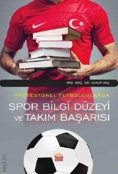 Profesyonel Futbolcularda Spor Bilgi Düzeyi ve Takım Başarısı Yrd. Doç. Dr. Yakup Koç  - Kitap