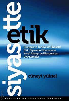 Siyasette Etik (Dünyada ve Türkiye'de Siyasette Etik, Siyasetin Finansmanı, Yasal Altyapı ve Uluslararası Uygulamalar) Cüneyt Yüksel  - Kitap