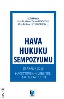 Hava Hukuku Sempozyumu 15 Aralık 2016 Hacettepe Üniversitesi Hukuk Fakültesi Prof. Dr. Hasan Tahsin Fendoğlu, Doç. Dr. Banu Şit Köşgeroğlu  - Kitap