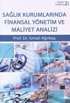 Sağlık Kurumlarında Finansal Yönetim ve Maliyet Analizi Prof. Dr. İsmail Ağırbaş  - Kitap