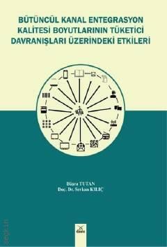 Bütüncül Kanal Entegrasyon Kalitesi Boyutlarının Tüketici Davranışları Üzerindeki Etkileri Büşra Tutan, Doç. Dr. Serkan Kılıç  - Kitap