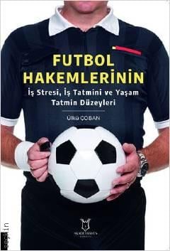 Futbol Hakemlerinin İş Stresi, İş Tatmini ve Yaşam Tatmin Düzeyleri Ülkü Çoban  - Kitap