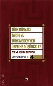 Türk Dünyası Tarihi ve Türk Medeniyeti Üzerine Düşünceler – 4 Zor ve Yoğun Bir Yüzyıl Nevzat Kösoğlu  - Kitap