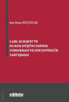 Carl Schmitt'in Hukuk Düşüncesinde Demokrasi ve Diktatörlük Tartışması Suat Kutay Küçükler  - Kitap