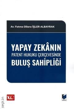 Yapay Zekânın Patent Hukuku Çerçevesinde Buluş Sahipliği Fatma Dilara İşler Albayrak  - Kitap