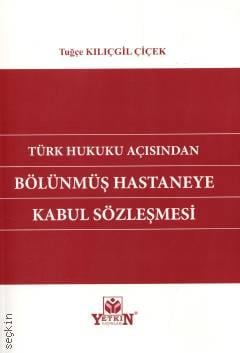 Türk Hukuku Açısından Bölünmüş Hastaneye Kabul Sözleşmesi Tuğçe Kılıçgil Çiçek  - Kitap