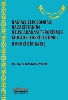 Bağımsızlık Sonrası Kazakistan'ın Uluslararası Terörizmle Mücadeledeki Tutumu: Hukuki Bir Bakış Dr. Dana Kaskabayeva  - Kitap