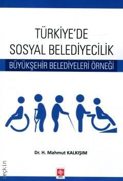 Türkiye'de Sosyal Belediyecilik Büyükşehir Belediyeleri Örneği Dr. H. Mahmut Kalkışım  - Kitap