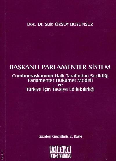 Başkanlı Parlamenter Sistem Cumhurbaşkanının Halk Tarafından Seçildiği Parlamenter Hükümet Modeli ve Türkiye İçin Tavsiye Edilebilirliği Doç. Dr. Şule Özsoy Boyunsuz  - Kitap