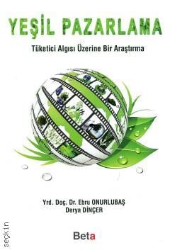 Yeşil Pazarlama Tüketici Algısı Üzerine Bir Araştırma Yrd. Doç. Dr. Ebru Onurlubaş, Derya Dinçer  - Kitap