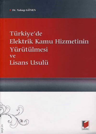Türkiye'de Elektrik Kamu Hizmetinin Yürütülmesi ve Lisans Usulü Dr. Yakup Gönen  - Kitap