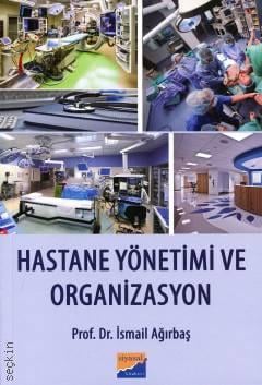 Hastane Yönetimi ve Organizasyon Prof. Dr. İsmail Ağırbaş  - Kitap
