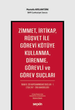 Zimmet, İrtikap, Rüşvet ile Görevi Kötüye Kullanma, Direnme, Görevli ve Görev Suçları  BAM 6.CD Kapsamındaki Suçlar – 1 (TCK 247 – 266 Maddeler) Mustafa Arslantürk  - Kitap