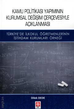 Kamu Politikası Yapımının Kurumsal Değişim Çerçevesiyle Açıklanması Türkiye'de İlkokul Öğretmenlerinin İstihdam Kurumları Örneği Dilek Dede  - Kitap
