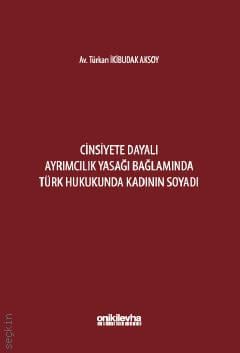 Cinsiyete Dayalı Ayrımcılık Yasağı Bağlamında Türk Hukukunda Kadının Soyadı Türkan İkibudak Aksoy  - Kitap