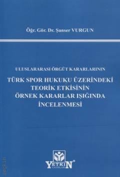 Uluslararası Örgüt Kararlarının Türk Spor Hukuku Üzerindeki Teorik Etkisinin Örnek Kararlar Işığında İncelenmesi