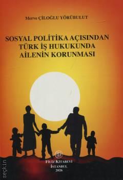 Sosyal Politika Açısından  Türk İş Hukukunda Ailenin Korunması Merve Çiloğlu Yörübulut  - Kitap