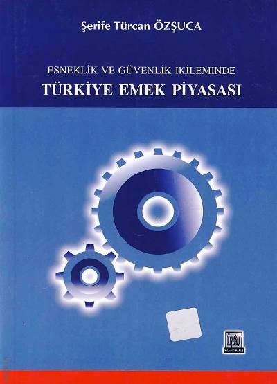 Esneklik ve Güvenlik İkileminde  Türkiye Emek Piyasası Şerife Türcan Özşuca  - Kitap