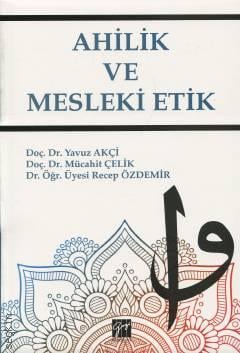 Ahilik ve Mesleki Etik Doç. Dr. Yavuz Akçi, Doç. Dr. Mücahit Çelik, Dr. Öğr. Üyesi Recep Özdemir  - Kitap