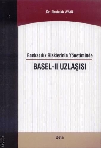 Bankacılık Risklerinin Yönetiminde Basel – II Uzlaşısı Dr. Ebubekir Ayan  - Kitap