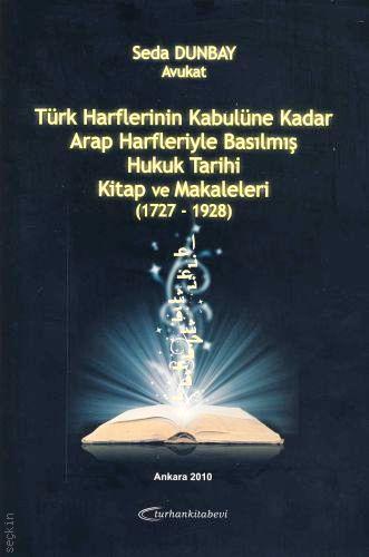 Kitap ve Makaleleri Türk Harflerinin Kabulüne Kadar Arap Harfleriyle Basılmış Hukuk Tarihi (1727–1928) Seda Dunbay  - Kitap