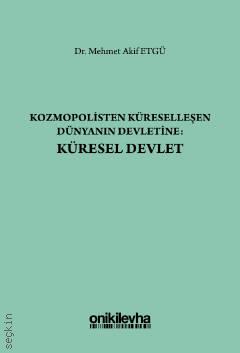 Kozmopolisten Küreselleşen Dünyanın Devletine: Küresel Devlet Dr. Mehmet Akif Etgü  - Kitap