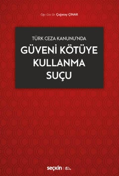 Türk Ceza Kanunu'nda Güveni Kötüye Kullanma Suçu Öğr. Gör. Dr. Çağatay Çınar  - Kitap