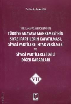 1982 Anayasası Döneminde Türkiye Anayasa Mahkemesinin Siyasi Partilerin Kapatılması, Siyasi Partilere İhtar Verilmesi ve Siyasi Partilerle İlgili Diğer Kararları – VII Yrd. Doç. Dr. Ferhat Uslu  - Kitap
