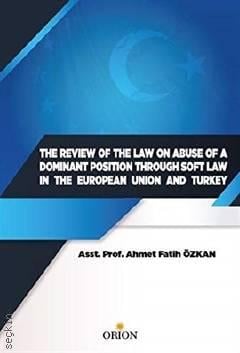 The Review Of The Law On Abuse Of A Dominant Position Through Soft Law In The European Union And Turkey Prof. Dr. Ahmet Fatih Özkan  - Kitap
